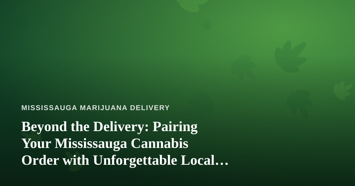 Beyond the Delivery: Pairing Your Mississauga Cannabis Order with Unforgettable Local Tours