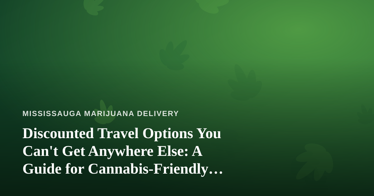 Discounted Travel Options You Can’t Get Anywhere Else: A Guide for Cannabis-Friendly Explorers