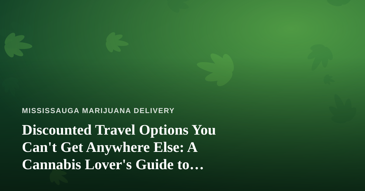 Discounted Travel Options You Can’t Get Anywhere Else: A Cannabis Lover’s Guide to Smarter Getaways