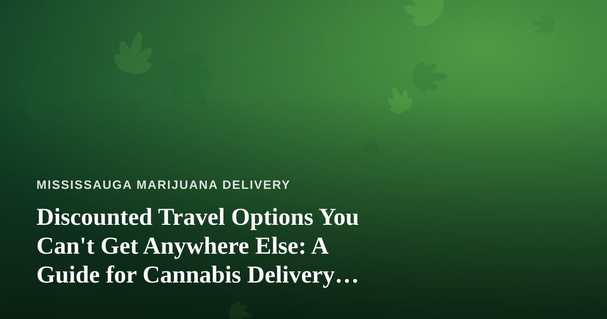 Discounted Travel Options You Can’t Get Anywhere Else: A Guide for Cannabis Delivery Fans