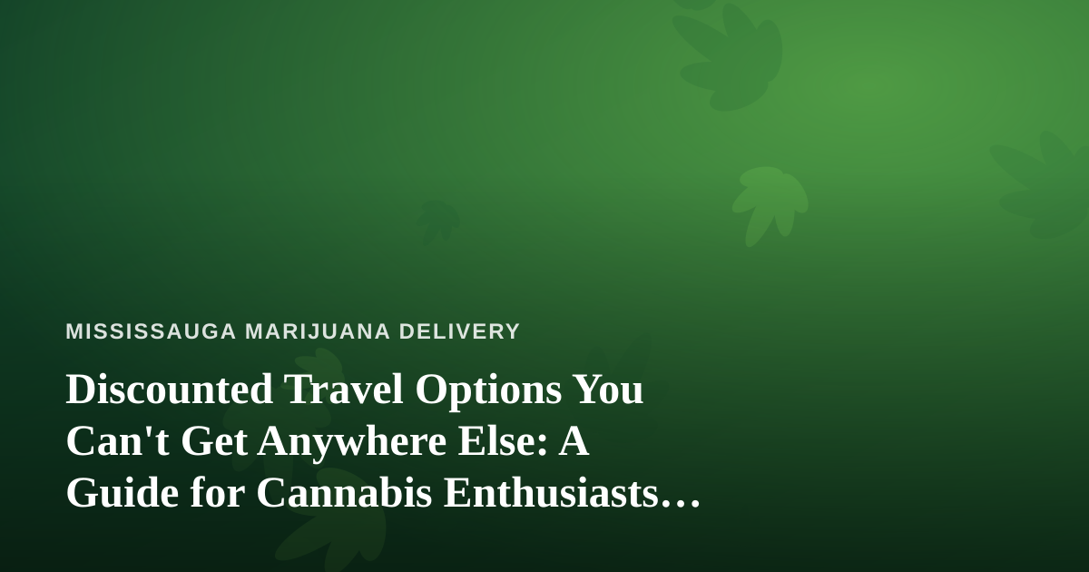 Discounted Travel Options You Can’t Get Anywhere Else: A Guide for Cannabis Enthusiasts on the Move