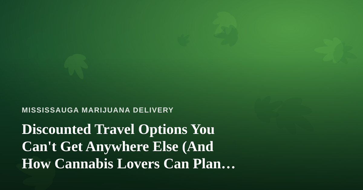 Discounted Travel Options You Can’t Get Anywhere Else (And How Cannabis Lovers Can Plan Smarter)