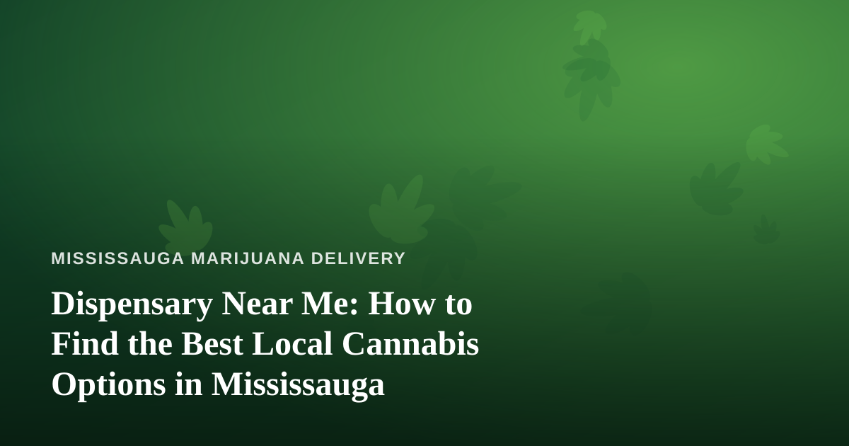 Dispensary Near Me: How to Find the Best Local Cannabis Options in Mississauga