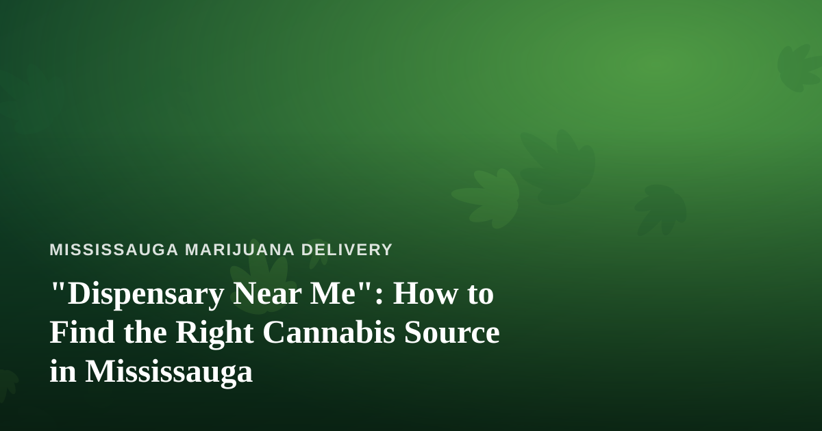 “Dispensary Near Me”: How to Find the Right Cannabis Source in Mississauga