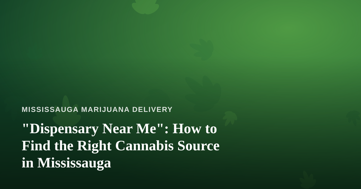 “Dispensary Near Me”: How to Find the Right Cannabis Source in Mississauga