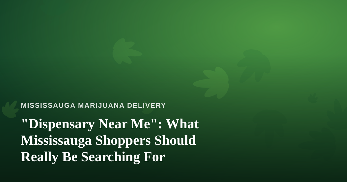 “Dispensary Near Me”: What Mississauga Shoppers Should Really Be Searching For