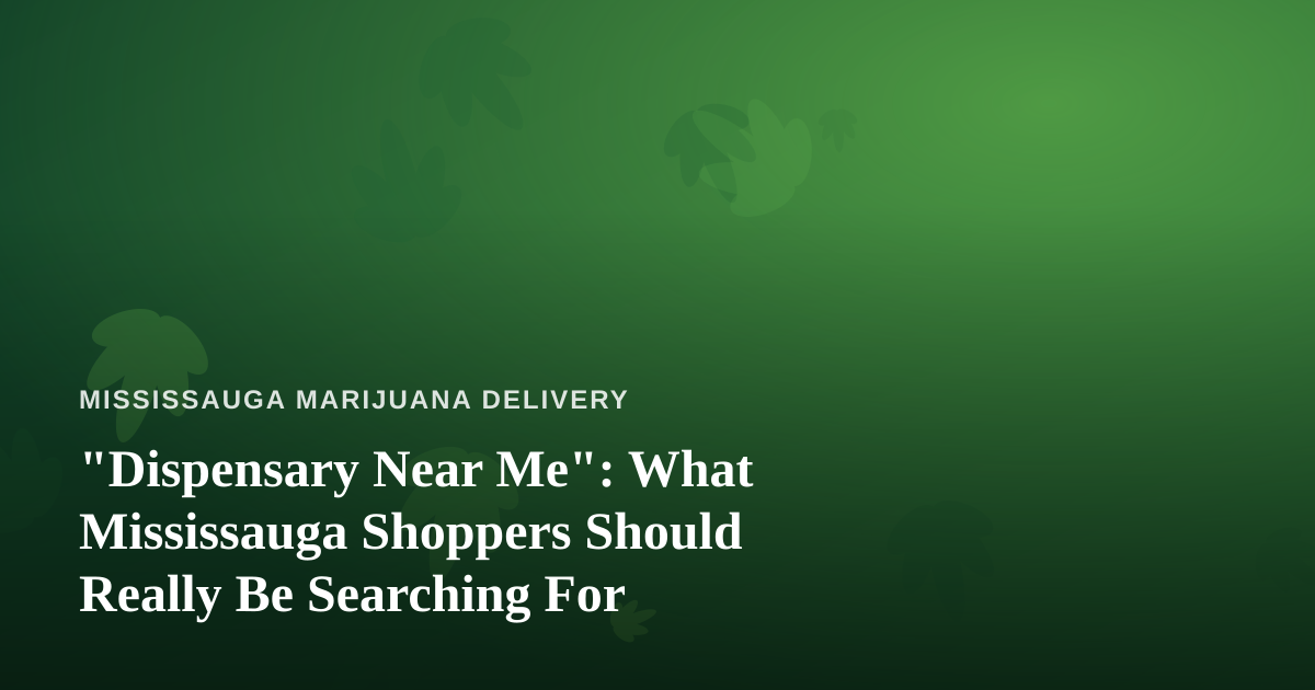 “Dispensary Near Me”: What Mississauga Shoppers Should Really Be Searching For