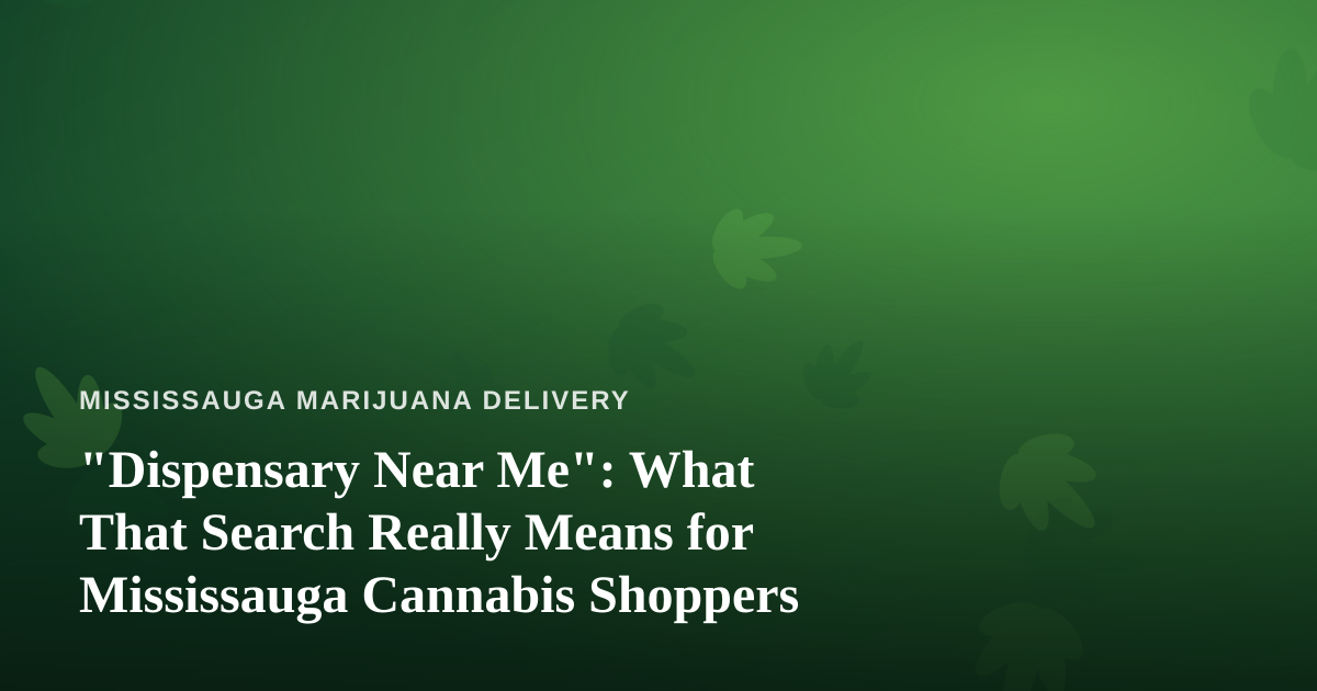 “Dispensary Near Me”: What That Search Really Means for Mississauga Cannabis Shoppers