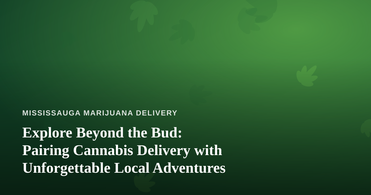 Explore Beyond the Bud: Pairing Cannabis Delivery with Unforgettable Local Adventures