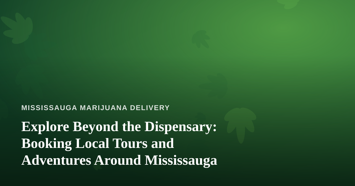 Explore Beyond the Dispensary: Booking Local Tours and Adventures Around Mississauga