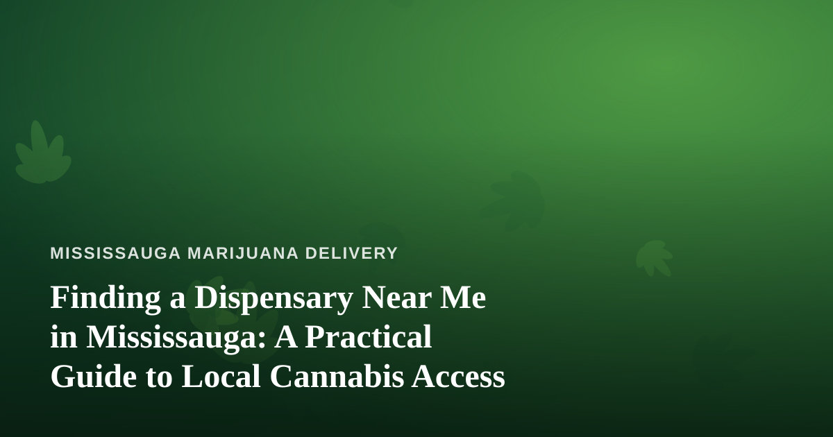 Finding a Dispensary Near Me in Mississauga: A Practical Guide to Local Cannabis Access