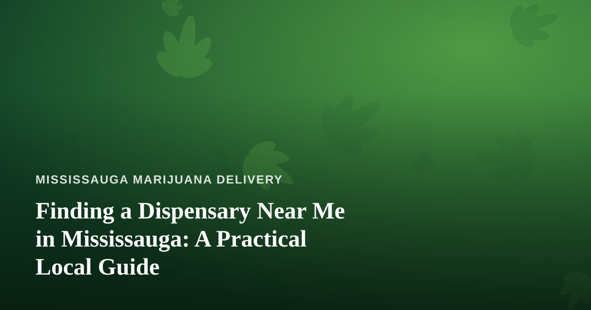 Finding a Dispensary Near Me in Mississauga: A Practical Local Guide