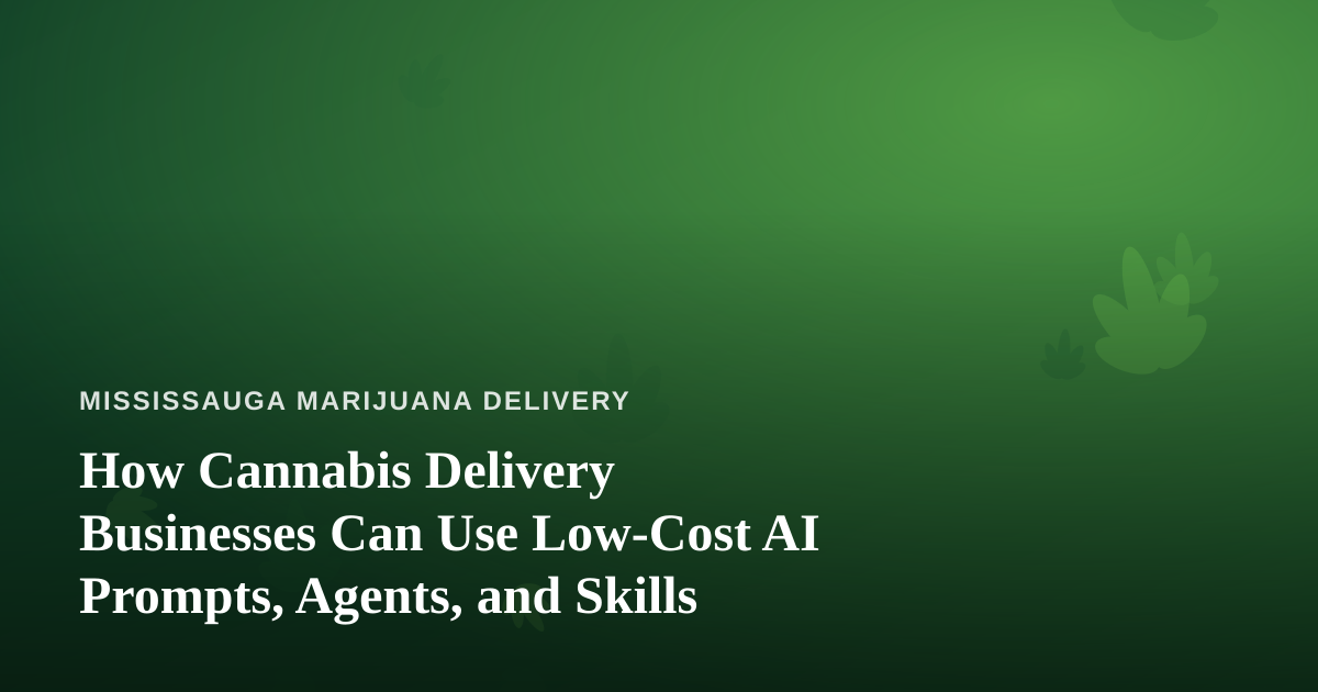 How Cannabis Delivery Businesses Can Use Low-Cost AI Prompts, Agents, and Skills