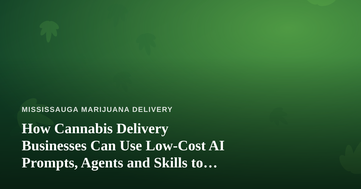 How Cannabis Delivery Businesses Can Use Low-Cost AI Prompts, Agents and Skills to Compete