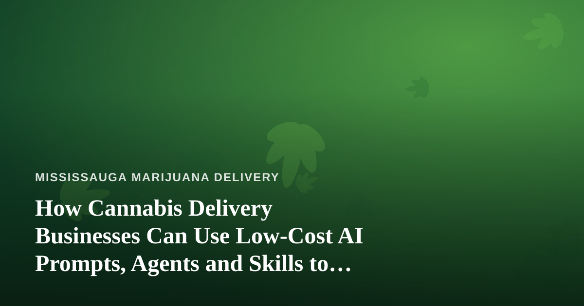 How Cannabis Delivery Businesses Can Use Low-Cost AI Prompts, Agents and Skills to Grow