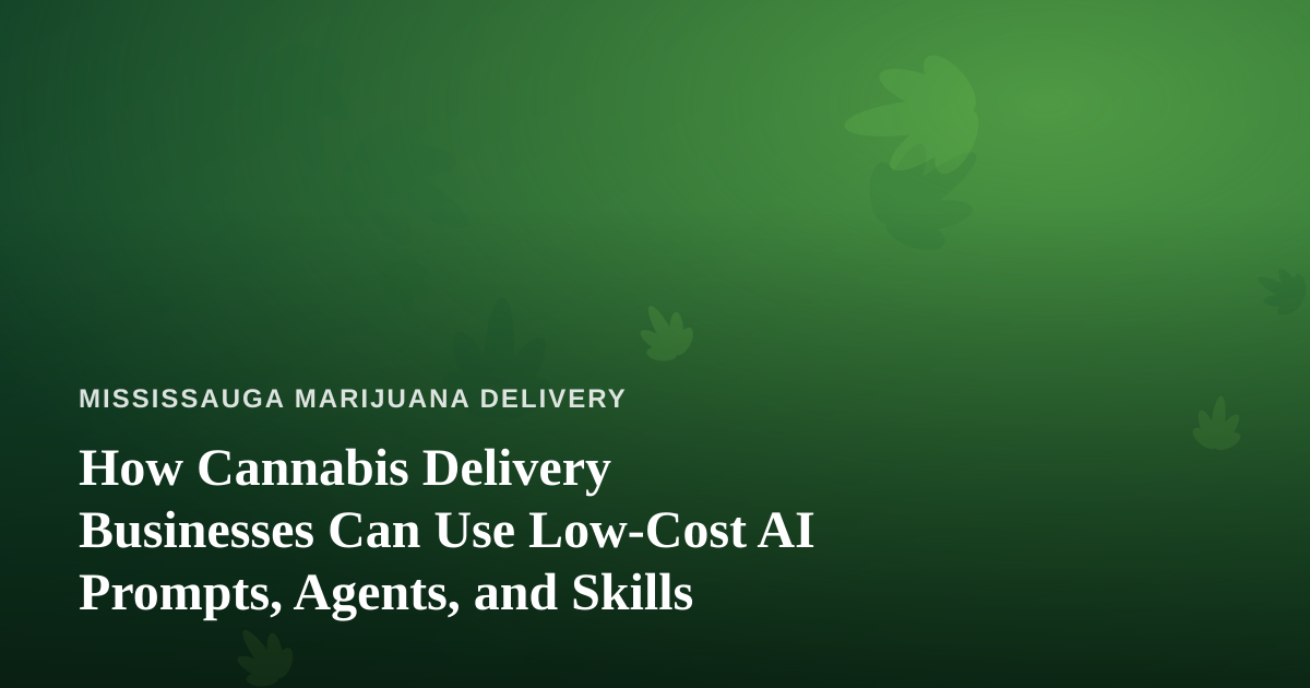 How Cannabis Delivery Businesses Can Use Low-Cost AI Prompts, Agents, and Skills