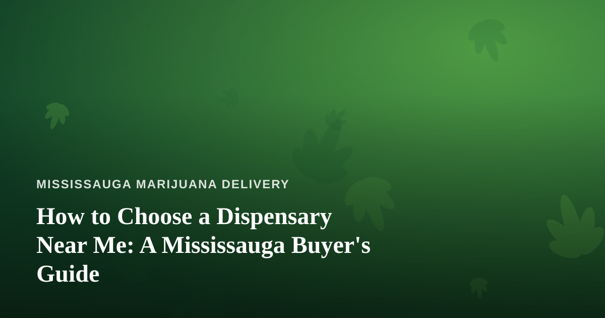 How to Choose a Dispensary Near Me: A Mississauga Buyer’s Guide
