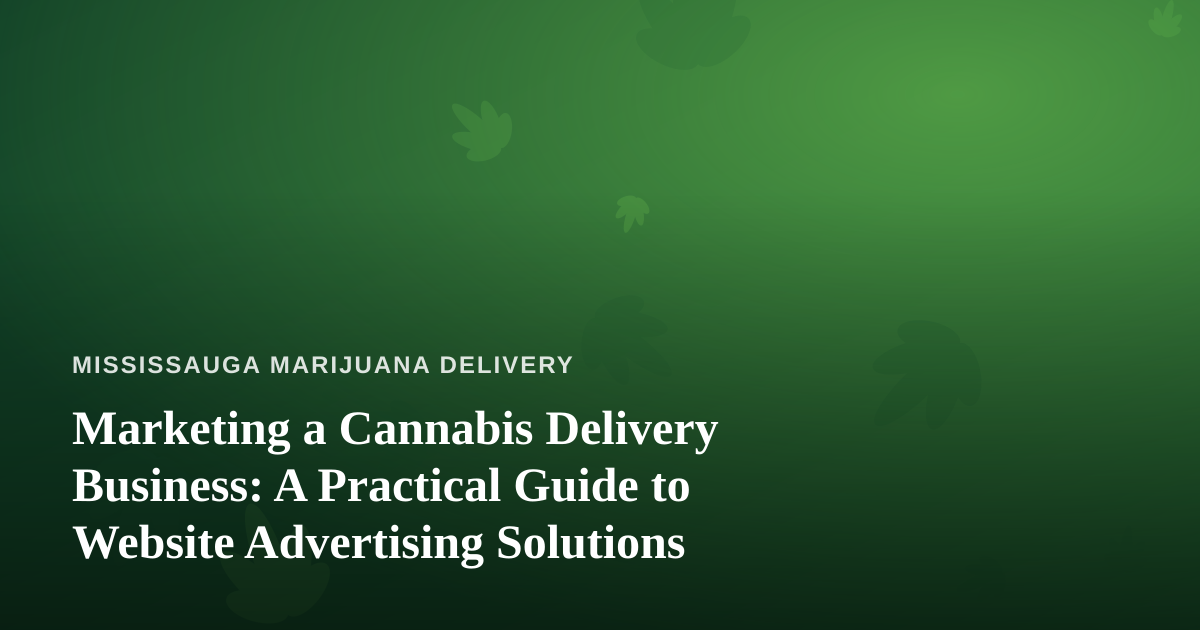 Marketing a Cannabis Delivery Business: A Practical Guide to Website Advertising Solutions