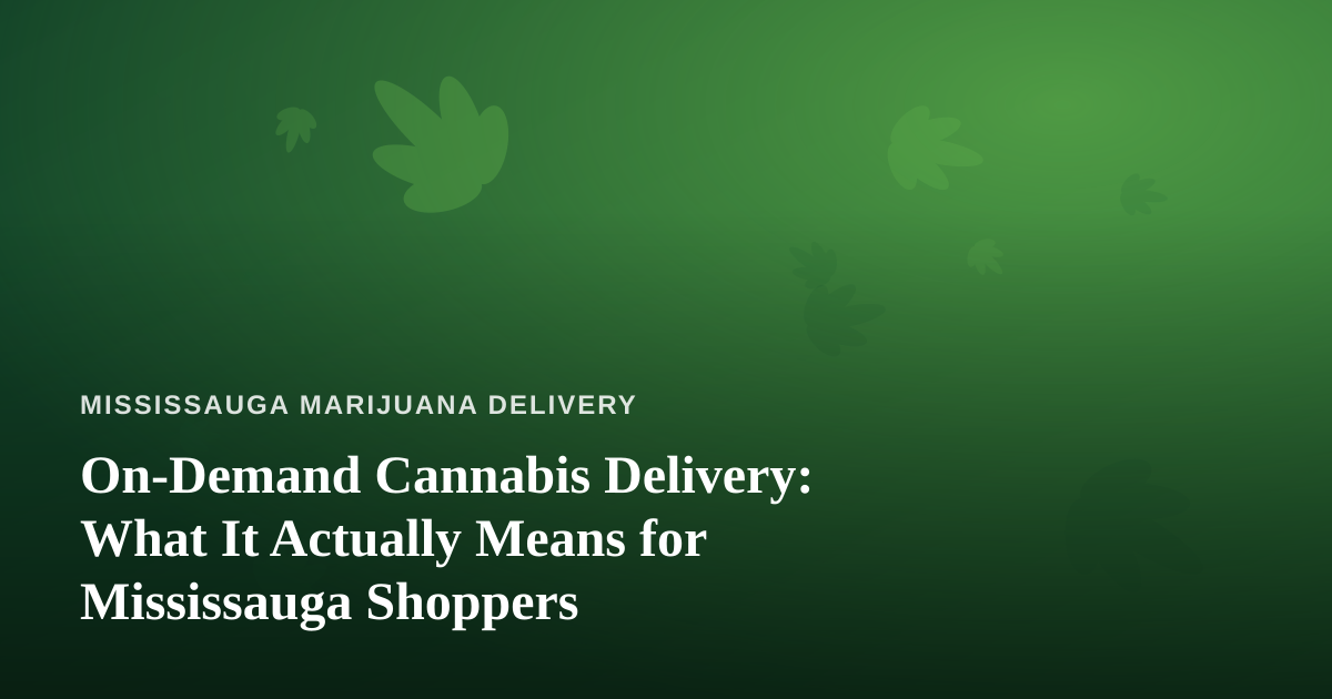 On-Demand Cannabis Delivery: What It Actually Means for Mississauga Shoppers