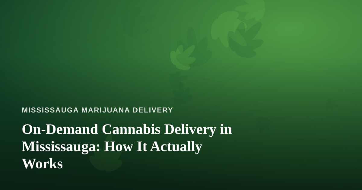 On-Demand Cannabis Delivery in Mississauga: How It Actually Works