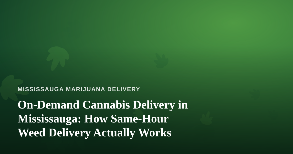 On-Demand Cannabis Delivery in Mississauga: How Same-Hour Weed Delivery Actually Works