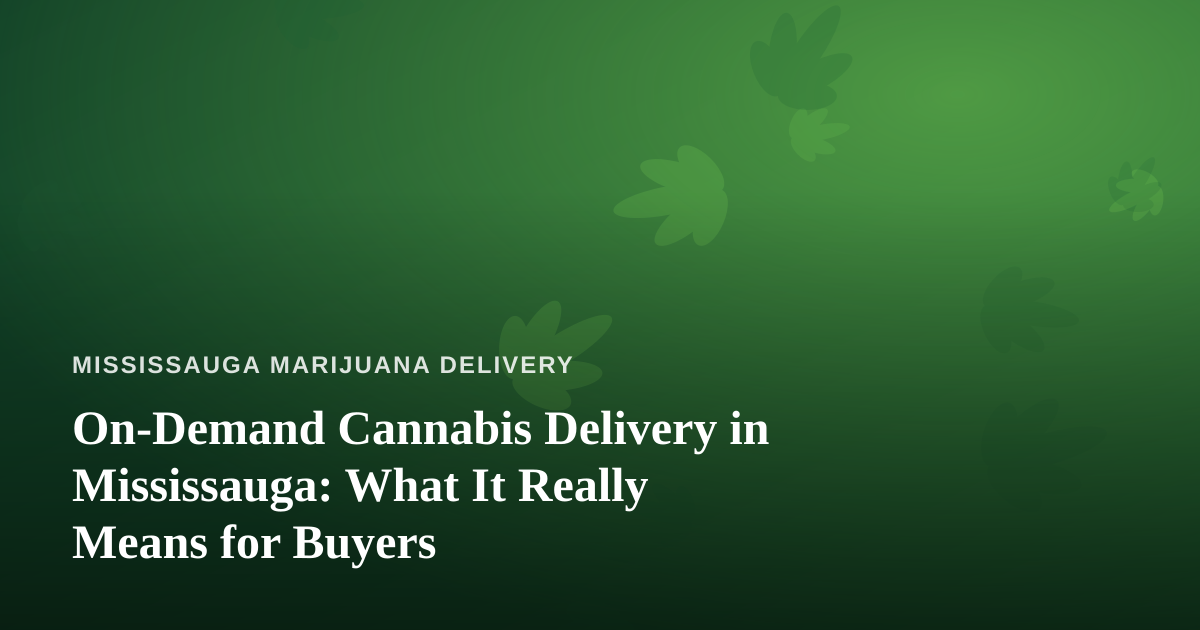 On-Demand Cannabis Delivery in Mississauga: What It Really Means for Buyers