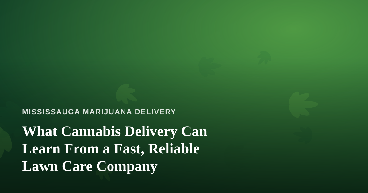 What Cannabis Delivery Can Learn From a Fast, Reliable Lawn Care Company