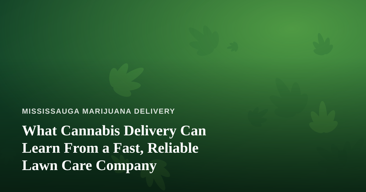 What Cannabis Delivery Can Learn From a Fast, Reliable Lawn Care Company