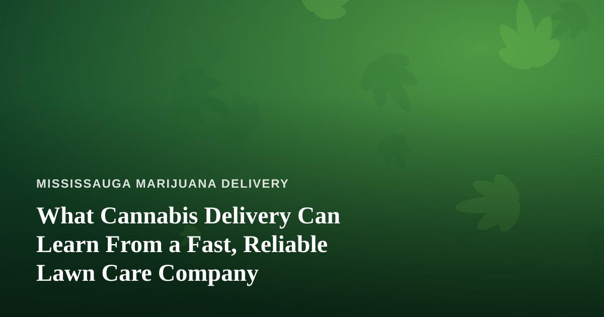 What Cannabis Delivery Can Learn From a Fast, Reliable Lawn Care Company