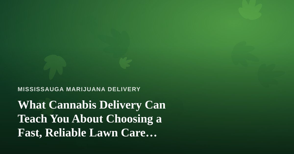 What Cannabis Delivery Can Teach You About Choosing a Fast, Reliable Lawn Care Company