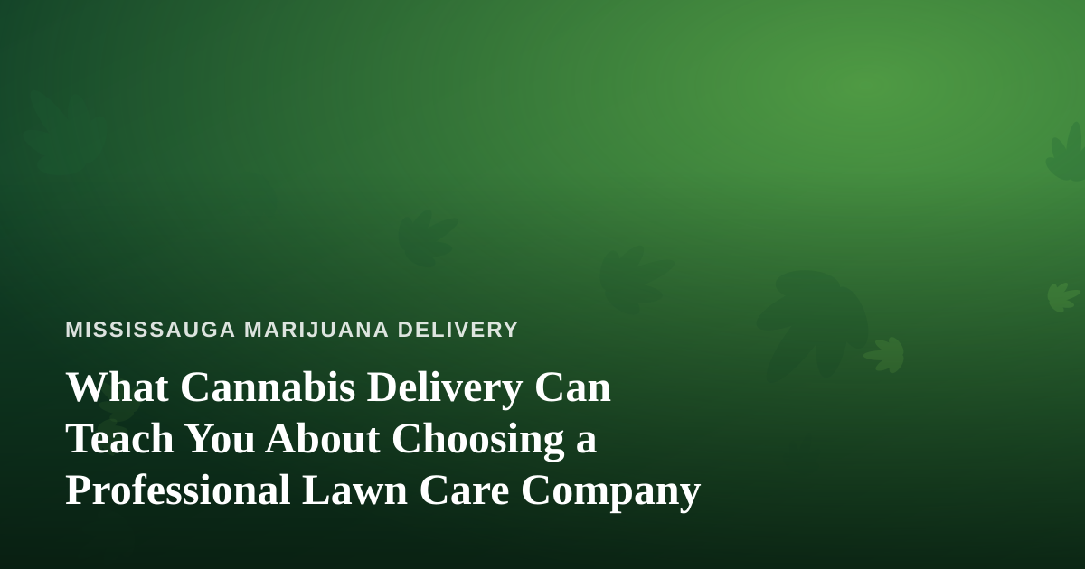 What Cannabis Delivery Can Teach You About Choosing a Professional Lawn Care Company
