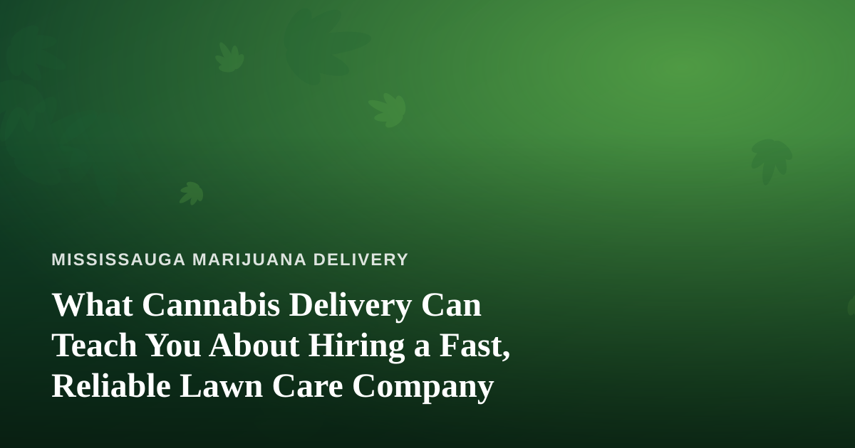 What Cannabis Delivery Can Teach You About Hiring a Fast, Reliable Lawn Care Company