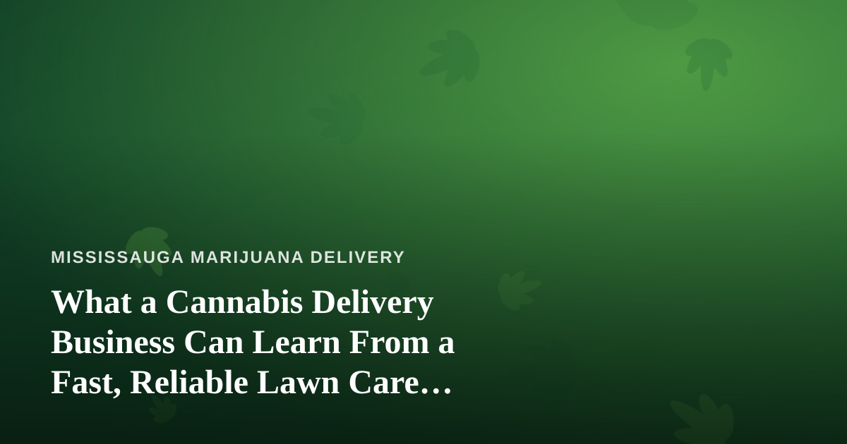 What a Cannabis Delivery Business Can Learn From a Fast, Reliable Lawn Care Company