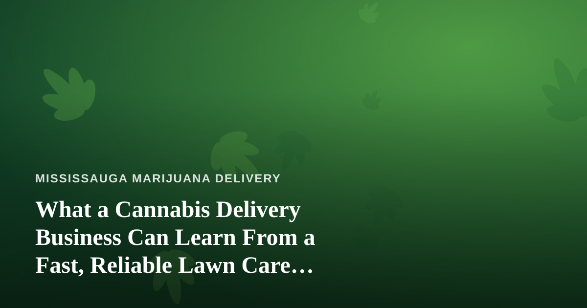 What a Cannabis Delivery Business Can Learn From a Fast, Reliable Lawn Care Company