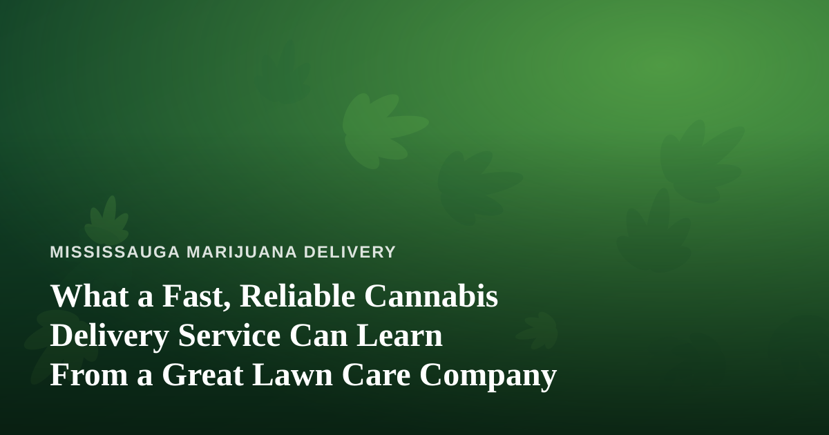 What a Fast, Reliable Cannabis Delivery Service Can Learn From a Great Lawn Care Company