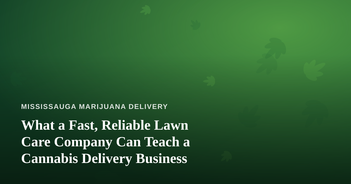 What a Fast, Reliable Lawn Care Company Can Teach a Cannabis Delivery Business