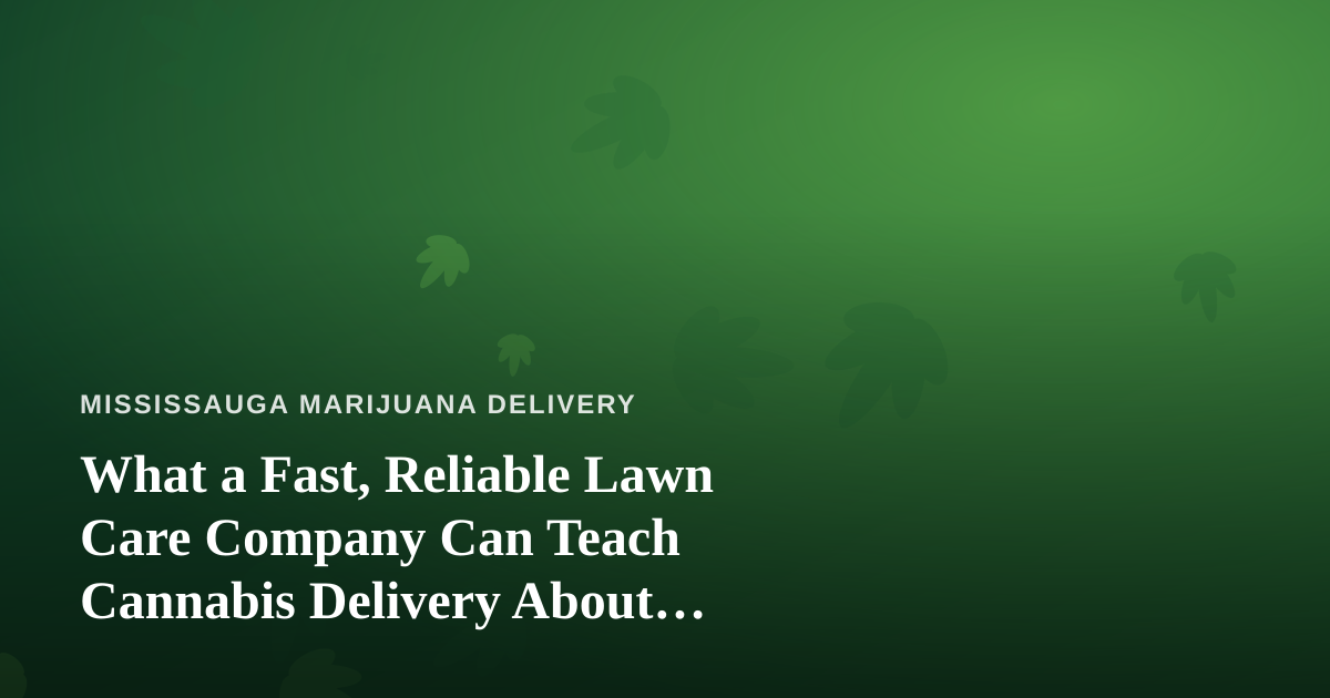 What a Fast, Reliable Lawn Care Company Can Teach Cannabis Delivery About Service