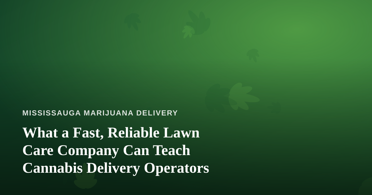 What a Fast, Reliable Lawn Care Company Can Teach Cannabis Delivery Operators
