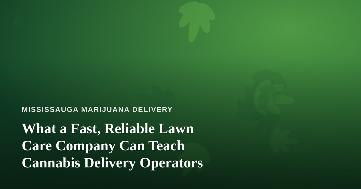 What a Fast, Reliable Lawn Care Company Can Teach Cannabis Delivery Operators