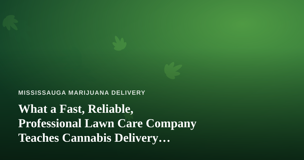 What a Fast, Reliable, Professional Lawn Care Company Teaches Cannabis Delivery Services