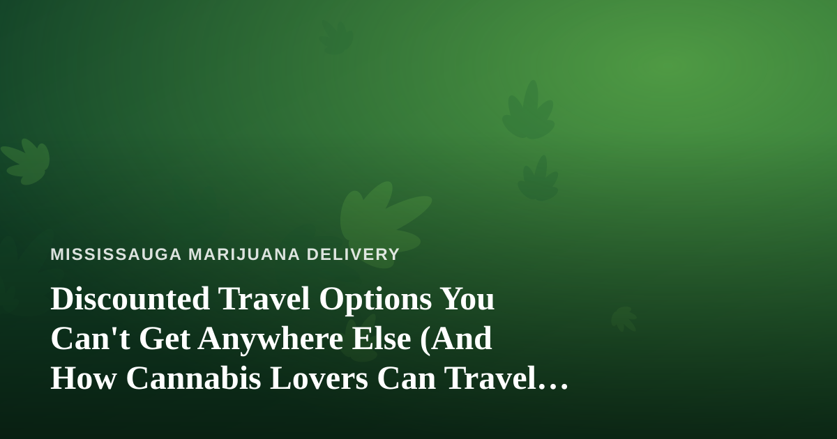Discounted Travel Options You Can’t Get Anywhere Else (And How Cannabis Lovers Can Travel Smarter)