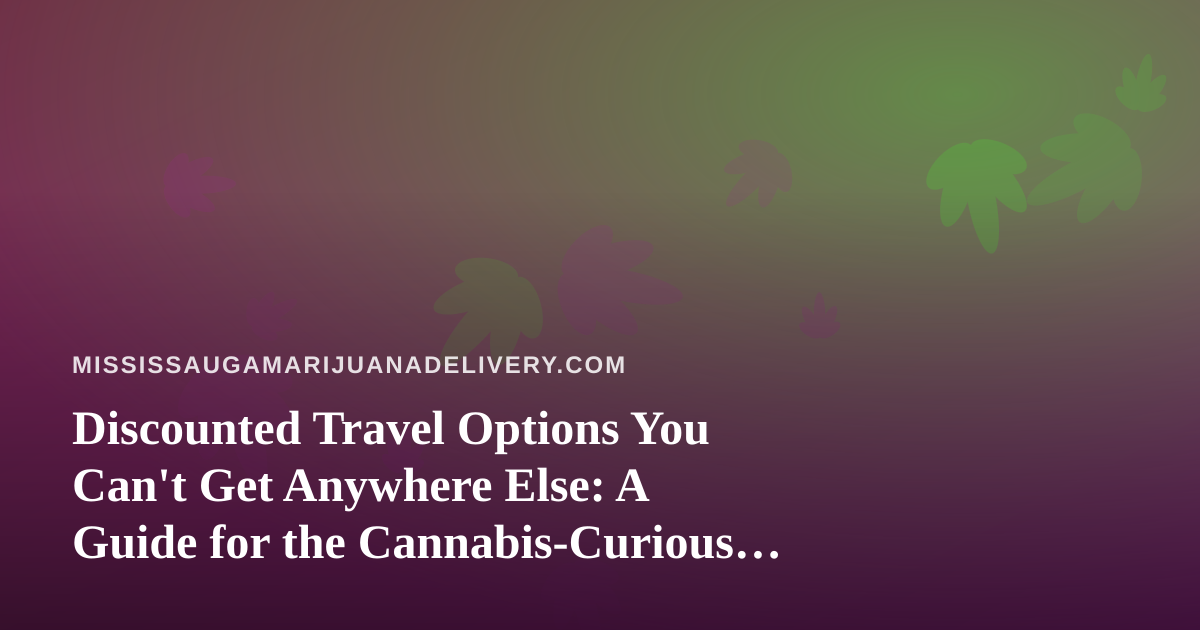 Discounted Travel Options You Can’t Get Anywhere Else: A Guide for the Cannabis-Curious Traveler