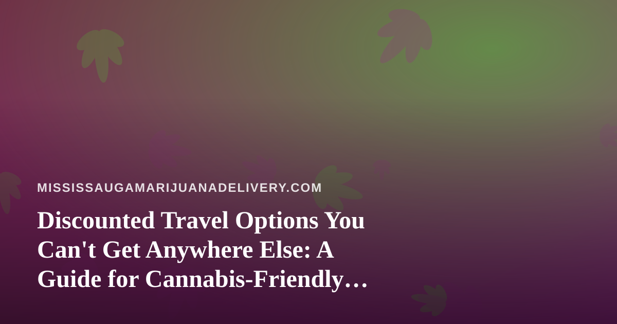 Discounted Travel Options You Can’t Get Anywhere Else: A Guide for Cannabis-Friendly Explorers