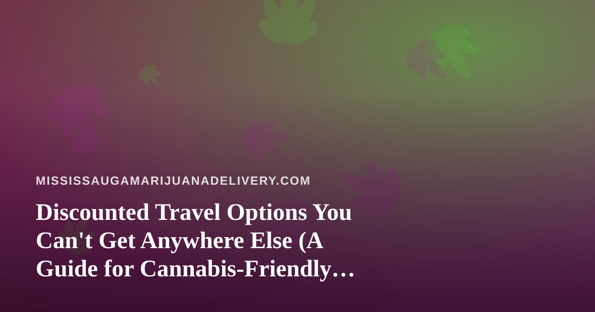 Discounted Travel Options You Can’t Get Anywhere Else (A Guide for Cannabis-Friendly Travelers)