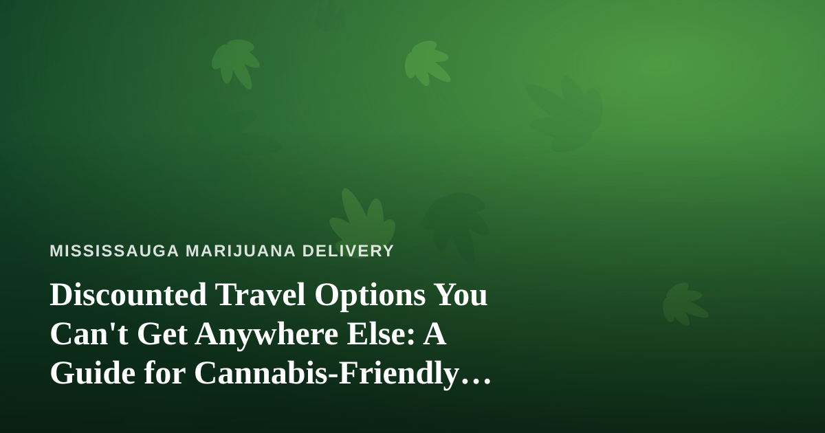 Discounted Travel Options You Can’t Get Anywhere Else: A Guide for Cannabis-Friendly Explorers