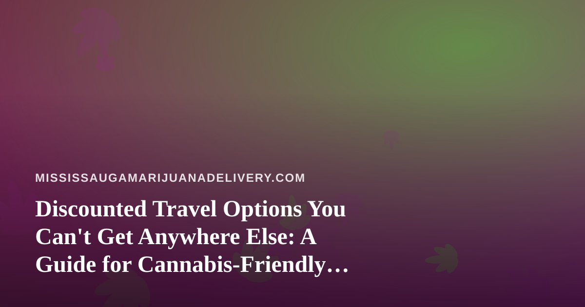 Discounted Travel Options You Can’t Get Anywhere Else: A Guide for Cannabis-Friendly Explorers