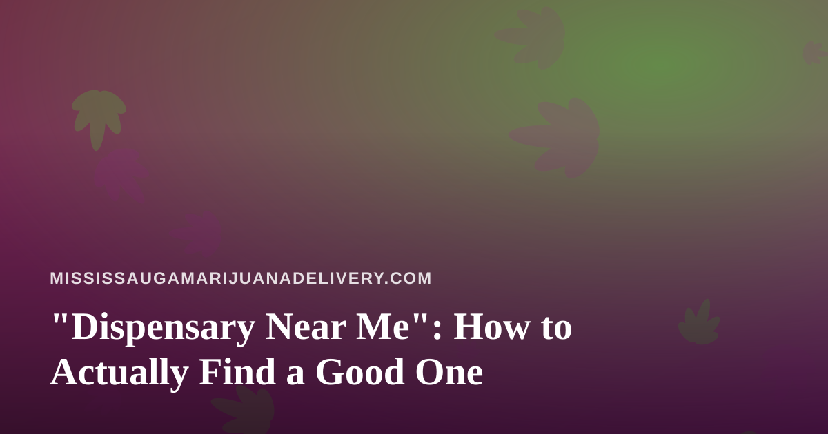 “Dispensary Near Me”: How to Actually Find a Good One