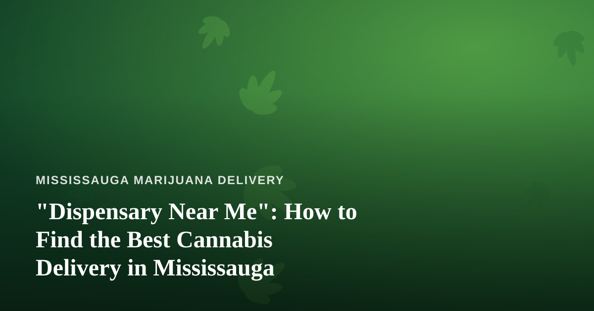 “Dispensary Near Me”: How to Find the Best Cannabis Delivery in Mississauga