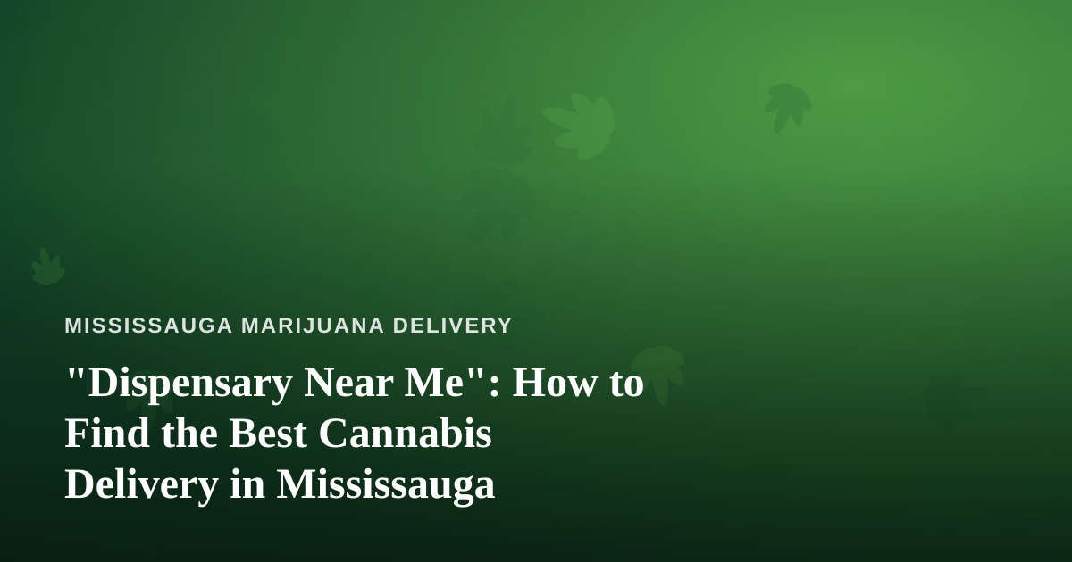 “Dispensary Near Me”: How to Find the Best Cannabis Delivery in Mississauga