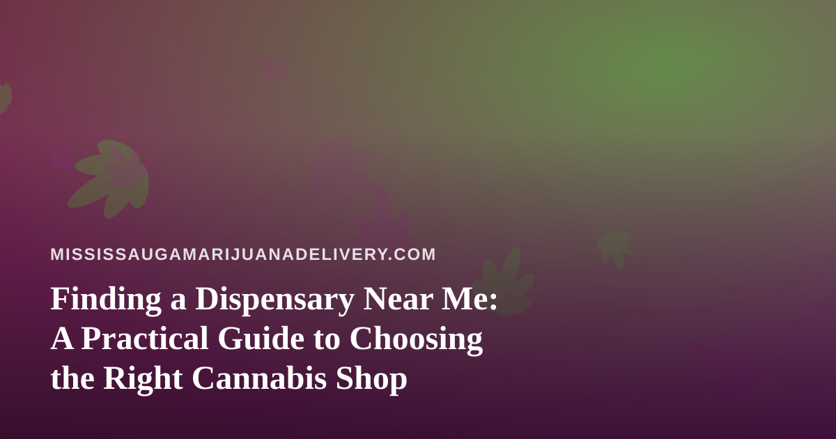 Finding a Dispensary Near Me: A Practical Guide to Choosing the Right Cannabis Shop